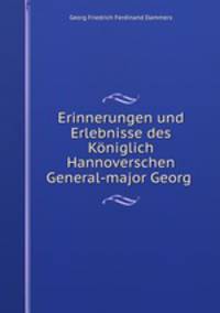 Erinnerungen und Erlebnisse des Kniglich Hannoverschen General-major Georg .