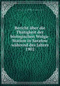 Bericht ber die Thtigkeit der biologischen Wolga-Station in Saratow whrend des Jahres 1902