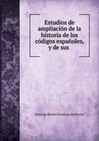 Estudios de ampliacin de la historia de los cdigos espaoles, y de sus .