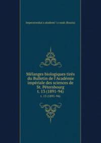 Mlanges biologiques tirs du Bulletin de l`Acadmie impriale des sciences de St. Ptersbourg. t. 13 (1891-94)
