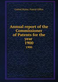 Annual report of the Commissioner of Patents for the year . 1900