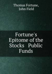 Fortune`s Epitome of the Stocks & Public Funds
