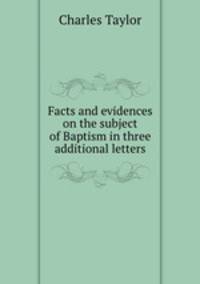 Facts and evidences on the subject of Baptism in three additional letters