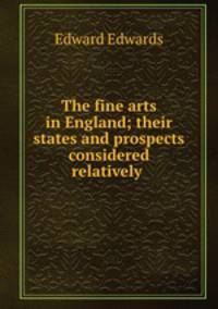 The fine arts in England; their states and prospects considered relatively .
