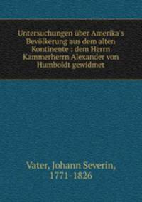 Untersuchungen ber Amerika`s Bevlkerung aus dem alten Kontinente : dem Herrn Kammerherrn Alexander von Humboldt gewidmet