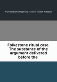 Folkestone ritual case. The substance of the argument delivered before the .