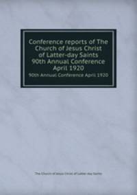 Conference reports of The Church of Jesus Christ of Latter-day Saints. 90th Annual Conference April 1920