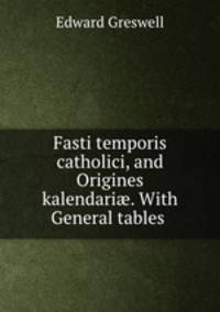 Fasti temporis catholici, and Origines kalendari. With General tables .