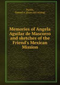 Memories of Angela Aguilar de Mascorro and sketches of the Friend`s Mexican Mission