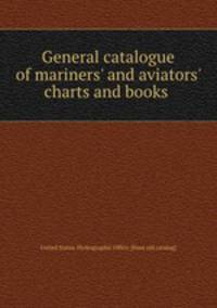 General catalogue of mariners` and aviators` charts and books