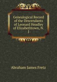 Genealogical Record of the Descendants of Leonard Headley of Elizabethtown, N.J.