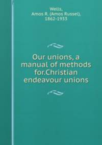Our unions, a manual of methods for.Christian endeavour unions