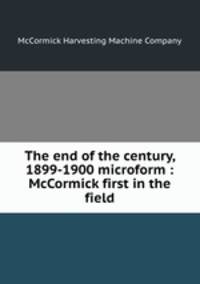 The end of the century, 1899-1900 microform : McCormick first in the field