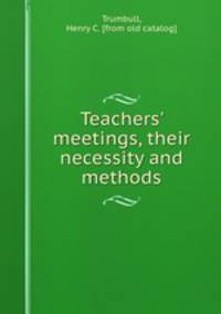 Teachers` meetings, their necessity and methods