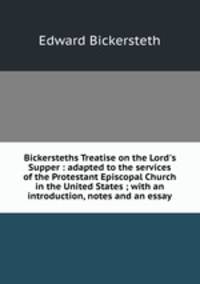 Bickersteths Treatise on the Lord`s Supper : adapted to the services of the Protestant Episcopal Church in the United States ; with an introduction, notes and an essay