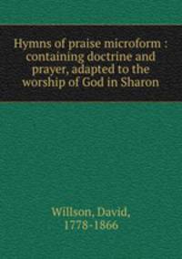 Hymns of praise microform : containing doctrine and prayer, adapted to the worship of God in Sharon