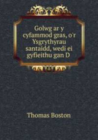 Golwg ar y cyfammod gras, o`r Ysgrythyrau santaidd, wedi ei gyfieithu gan D .