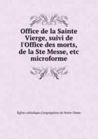 Office de la Sainte Vierge, suivi de l`Office des morts, de la Ste Messe, etc microforme