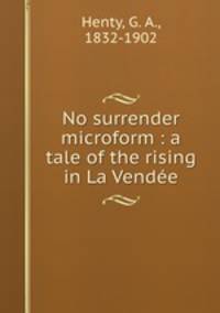 No surrender microform : a tale of the rising in La Vende