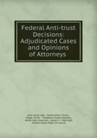 Federal Anti-trust Decisions: Adjudicated Cases and Opinions of Attorneys .