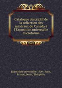 Catalogue descriptif de la collection des minraux du Canada l`Exposition universelle microforme