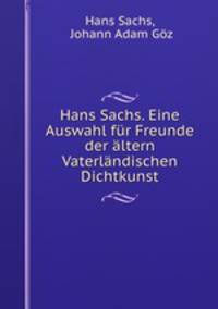 Hans Sachs. Eine Auswahl fr Freunde der ltern Vaterlndischen Dichtkunst