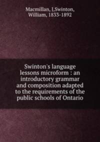 Swinton`s language lessons microform : an introductory grammar and composition adapted to the requirements of the public schools of Ontario