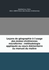 Leons de gographie l`usage des coles chrtiennes microforme : mthodologie applique au cours lmentaire ou manuel du matre