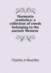 Harmonia symbolica: a collection of creeds belonging to the ancient Western .