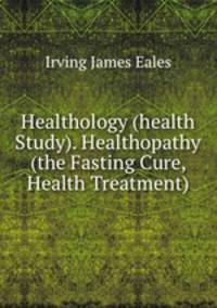 Healthology (health Study). Healthopathy (the Fasting Cure, Health Treatment)