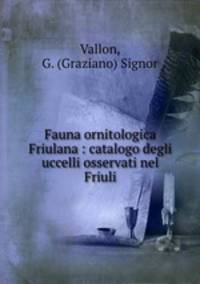 Fauna ornitologica Friulana : catalogo degli uccelli osservati nel Friuli