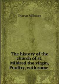 The history of the church of st. Mildred the virgin, Poultry, with some .