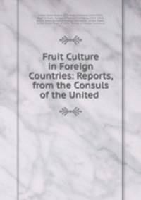 Fruit Culture in Foreign Countries: Reports, from the Consuls of the United .