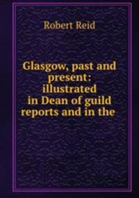 Glasgow, past and present: illustrated in Dean of guild reports and in the .