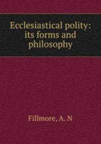 Ecclesiastical polity: its forms and philosophy