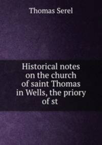 Historical notes on the church of saint Thomas in Wells, the priory of st .