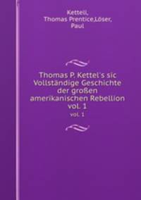 Thomas P. Kettel`s sic Vollstndige Geschichte der groen amerikanischen Rebellion. vol. 1