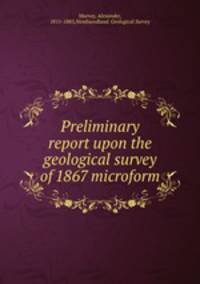Preliminary report upon the geological survey of 1867 microform