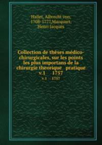 Collection de thses mdico-chirurgicales, sur les points les plus importans de la chirurgie theorique & pratique. v.1 1757
