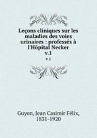 Leons cliniques sur les maladies des voies urinaires : professs l`Hpital Necker. v.1