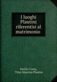 I luoghi Plautini riferentisi al matrimonio .
