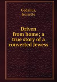 Driven from home; a true story of a converted Jewess