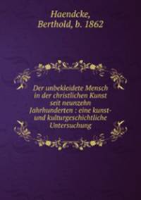 Der unbekleidete Mensch in der christlichen Kunst seit neunzehn Jahrhunderten : eine kunst- und kulturgeschichtliche Untersuchung