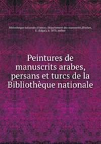 Peintures de manuscrits arabes, persans et turcs de la Bibliothque nationale