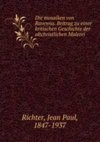 Die mosaiken von Ravenna. Beitrag zu einer kritischen Geschichte der altchristlichen Malerei