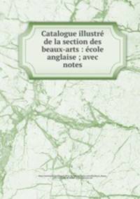Catalogue illustr de la section des beaux-arts : cole anglaise ; avec notes