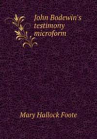 John Bodewin`s testimony microform
