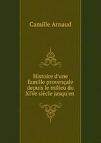Histoire d`une famille provenale depuis le milieu du XIVe sicle jusqu`en .