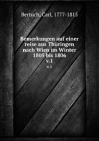 Bemerkungen auf einer reise aus Thringen nach Wien im Winter 1805 bis 1806. v.1