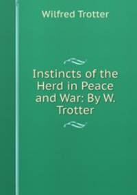 Instincts of the Herd in Peace and War: By W. Trotter